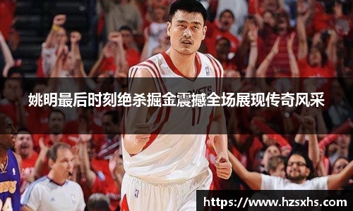 姚明最后时刻绝杀掘金震撼全场展现传奇风采