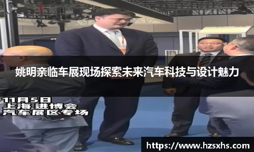 姚明亲临车展现场探索未来汽车科技与设计魅力