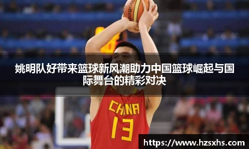 姚明队好带来篮球新风潮助力中国篮球崛起与国际舞台的精彩对决