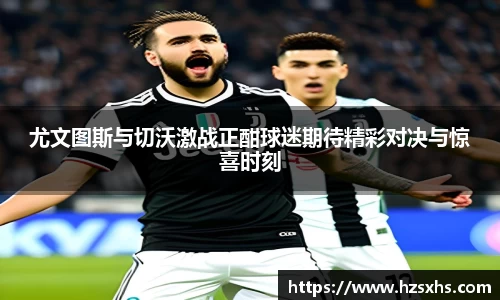尤文图斯与切沃激战正酣球迷期待精彩对决与惊喜时刻