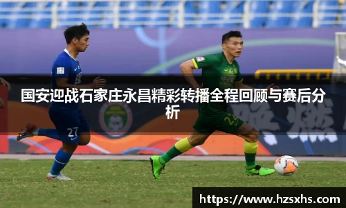 国安迎战石家庄永昌精彩转播全程回顾与赛后分析