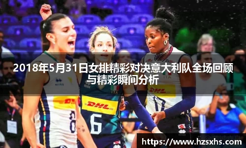 2018年5月31日女排精彩对决意大利队全场回顾与精彩瞬间分析