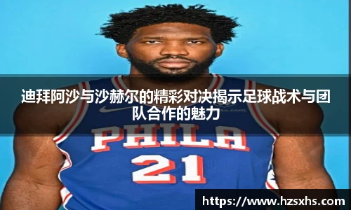 迪拜阿沙与沙赫尔的精彩对决揭示足球战术与团队合作的魅力